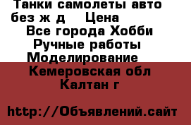 Танки,самолеты,авто, (без ж/д) › Цена ­ 25 000 - Все города Хобби. Ручные работы » Моделирование   . Кемеровская обл.,Калтан г.